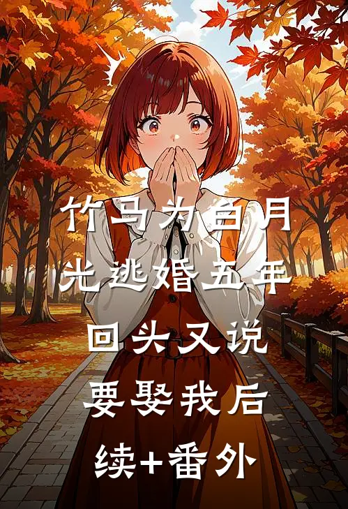 竹马为白月光逃婚五年，回头又说要娶我后续+番外