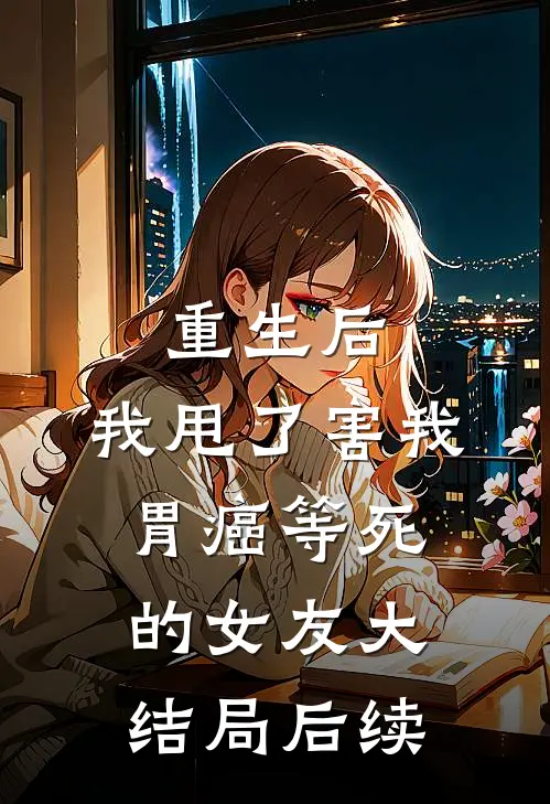 重生后，我甩了害我胃癌等死的女友大结局后续