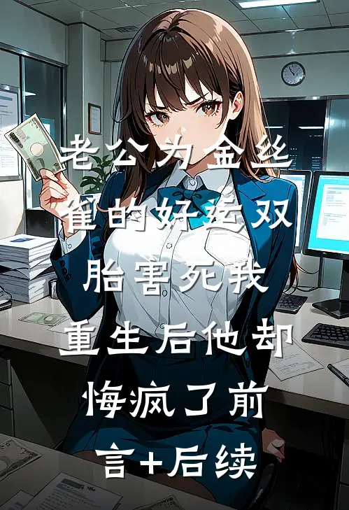 老公为金丝雀的好运双胎害死我，重生后他却悔疯了前言+后续