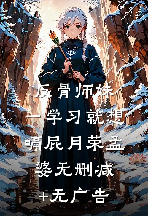 反骨师妹，一学习就想嗝屁月荣孟婆无删减+无广告
