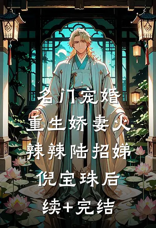 名门宠婚：重生娇妻火辣辣陆招娣倪宝珠后续+完结