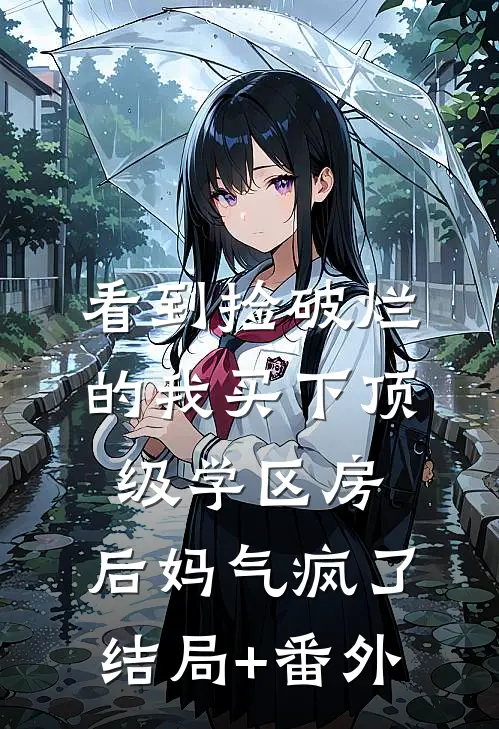 看到捡破烂的我买下顶级学区房，后妈气疯了结局+番外