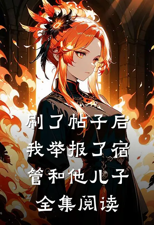 刷了帖子后，我举报了宿管和他儿子全集阅读