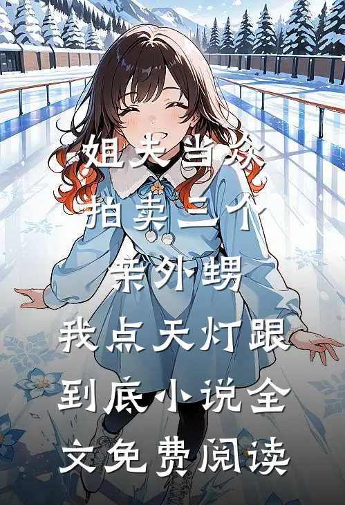 姐夫当众拍卖三个亲外甥，我点天灯跟到底小说全文免费阅读
