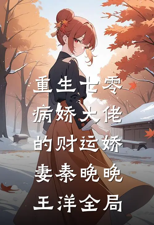 重生七零：病娇大佬的财运娇妻秦晚晚王洋全局
