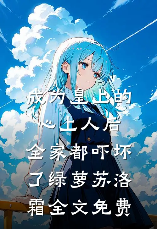 成为皇上的心上人后，全家都吓坏了绿萝苏洛霜全文免费