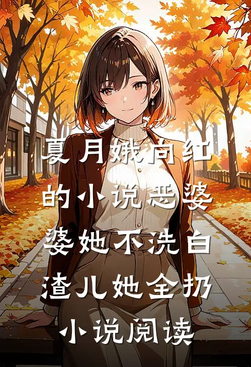 夏月娥向红的小说恶婆婆她不洗白，渣儿她全扔小说阅读