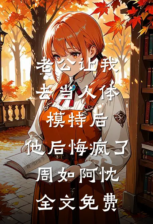 老公让我去当人体模特后，他后悔疯了周如阿忱全文免费