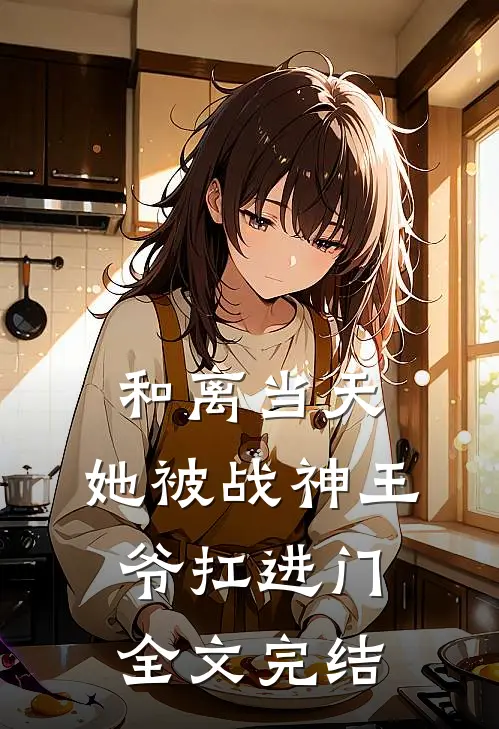 和离当天，她被战神王爷扛进门全文完结