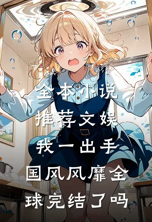 全本小说推荐文娱:我一出手,国风风靡全球完结了吗