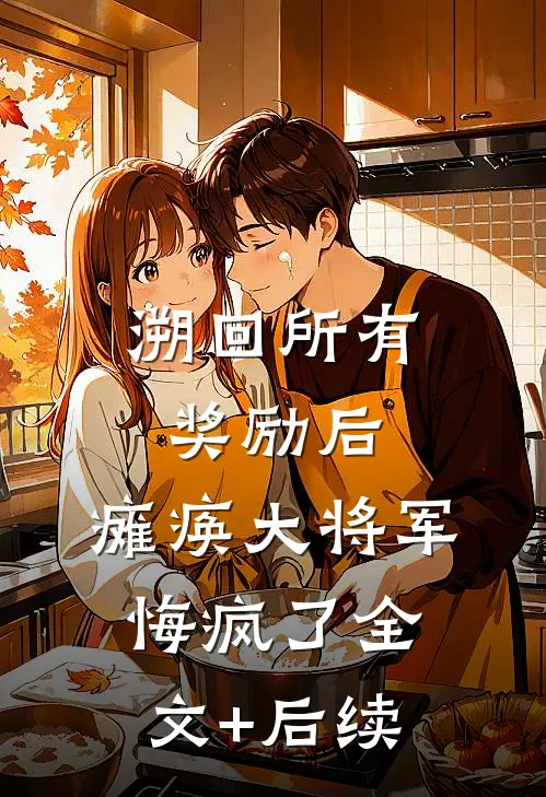 溯回所有奖励后，瘫痪大将军悔疯了全文+后续
