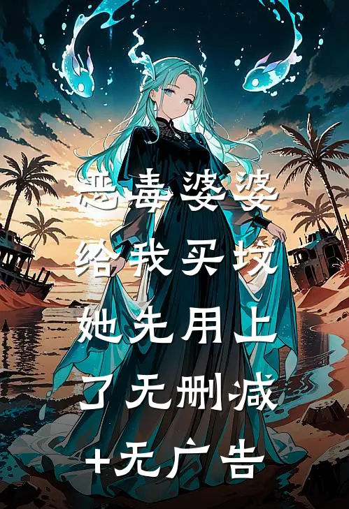 恶毒婆婆给我买坟，她先用上了无删减+无广告