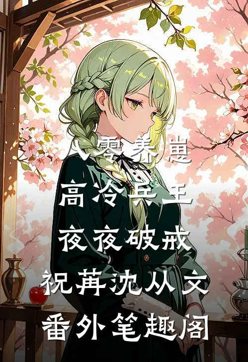 八零养崽，高冷兵王夜夜破戒：祝苒沈从文番外笔趣阁