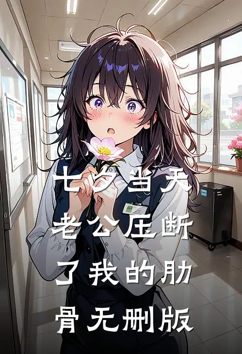 七夕当天，老公压断了我的肋骨无删版