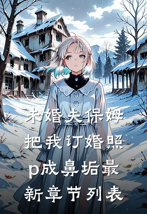 未婚夫保姆把我订婚照p成鼻垢最新章节列表