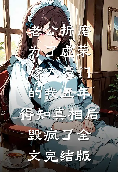 老公折磨为了虚荣嫁入豪门的我五年，得知真相后毁疯了全文完结版