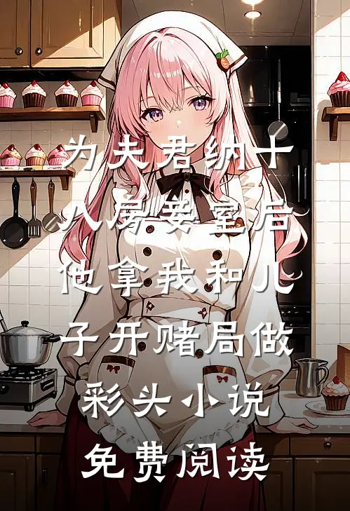 为夫君纳十八房妾室后，他拿我和儿子开赌局做彩头小说免费阅读