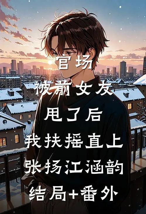 官场：被前女友甩了后，我扶摇直上张扬江涵韵结局+番外