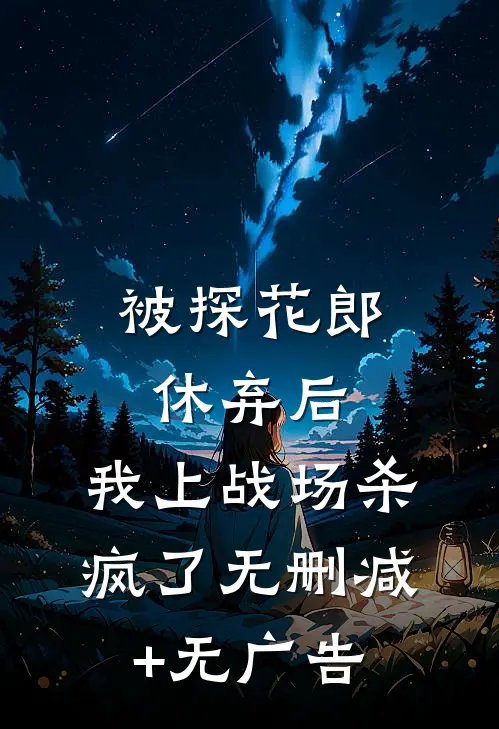 被探花郎休弃后，我上战场杀疯了无删减+无广告