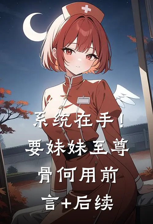 系统在手！要妹妹至尊骨何用前言+后续