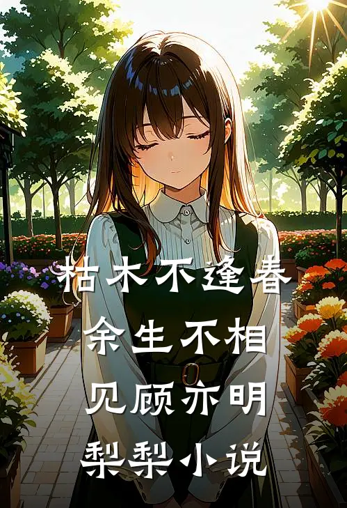 枯木不逢春，余生不相见顾亦明梨梨小说