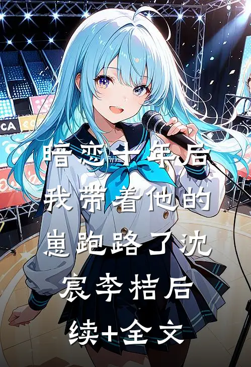 暗恋十年后，我带着他的崽跑路了沈宸李桔后续+全文