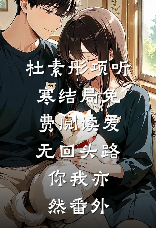 杜素彤项听寒结局免费阅读爱无回头路，你我亦然番外