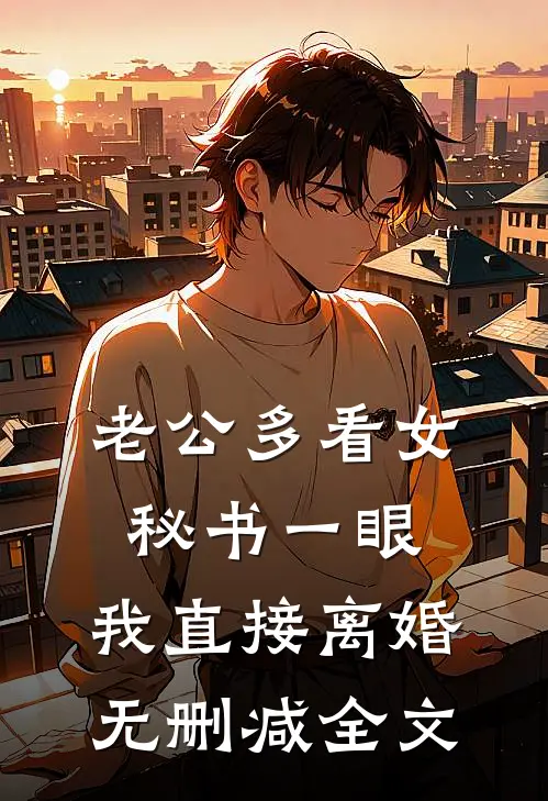 老公多看女秘书一眼，我直接离婚无删减全文
