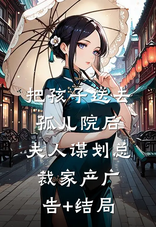 把孩子送去孤儿院后，夫人谋划总裁家产广告+结局