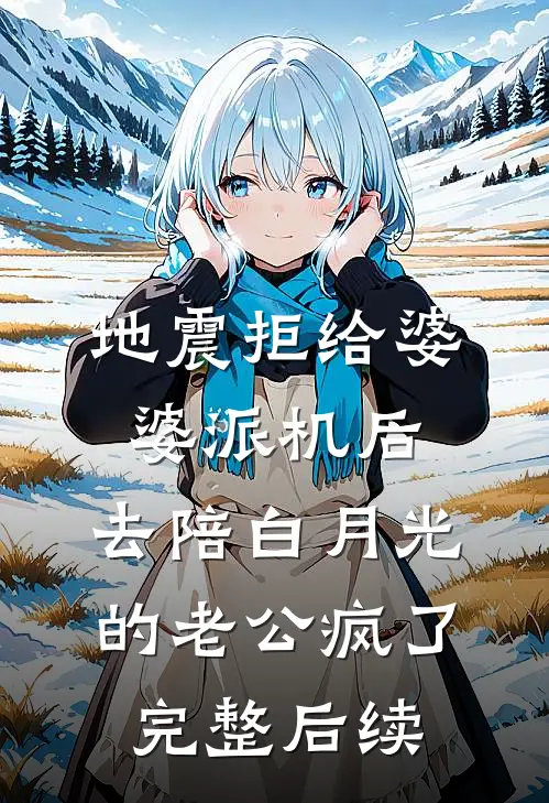 地震拒给婆婆派机后，去陪白月光的老公疯了完整后续