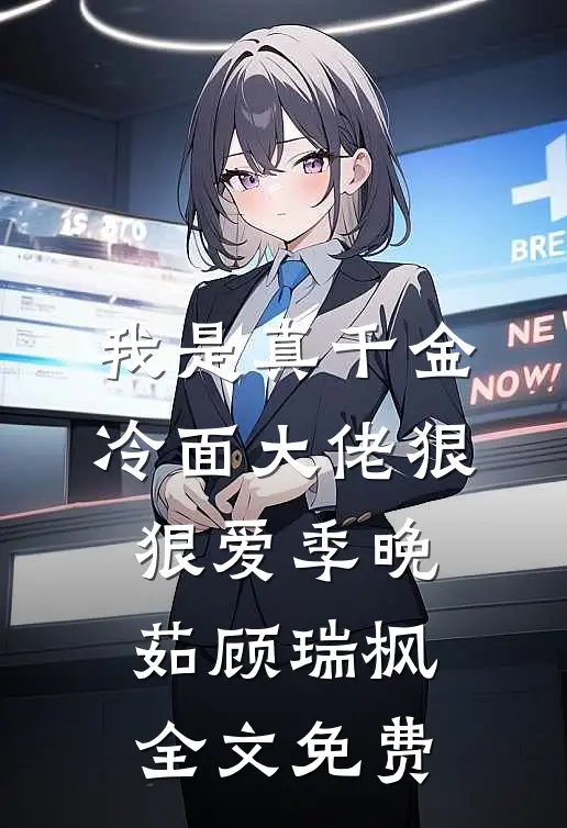 我是真千金，冷面大佬狠狠爱季晚茹顾瑞枫全文免费