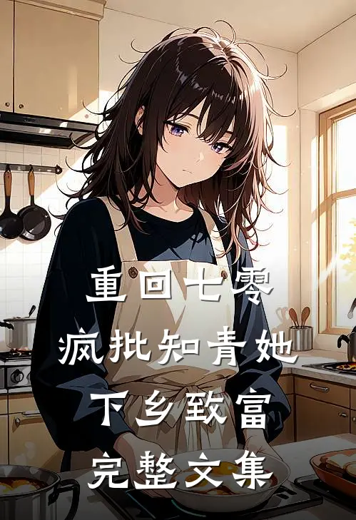 重回七零，疯批知青她下乡致富完整文集