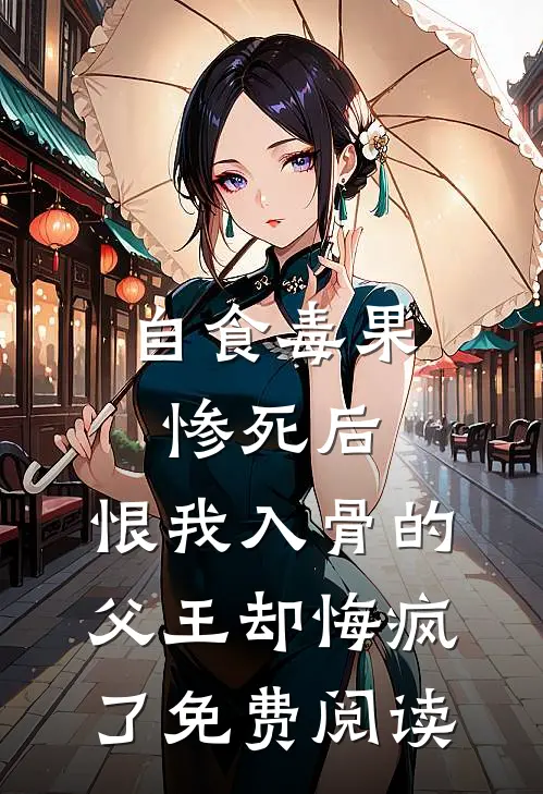 自食毒果惨死后，恨我入骨的父王却悔疯了免费阅读