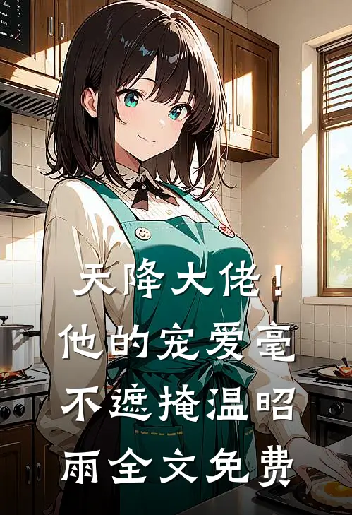 天降大佬！他的宠爱毫不遮掩温昭雨全文免费