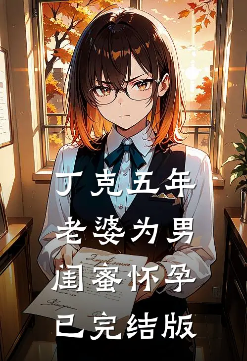 丁克五年，老婆为男闺蜜怀孕已完结版