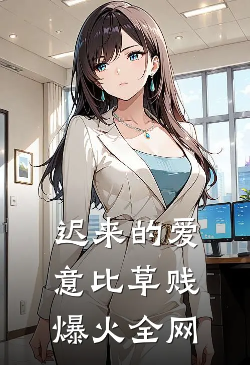 迟来的爱意比草贱爆火全网