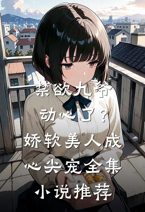 禁欲九爷动心了？娇软美人成心尖宠全集小说推荐