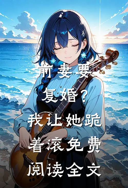 前妻要复婚？我让她跪着滚免费阅读全文