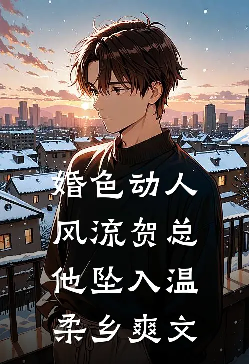 婚色动人，风流贺总他坠入温柔乡爽文