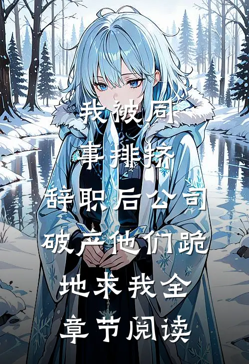 我被同事排挤，辞职后公司破产他们跪地求我全章节阅读
