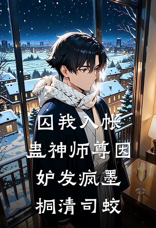 囚我入帐，蛊神师尊因妒发疯墨桐清司蛟