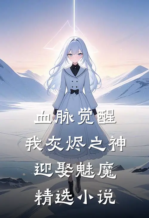血脉觉醒：我灰烬之神，迎娶魅魔精选小说