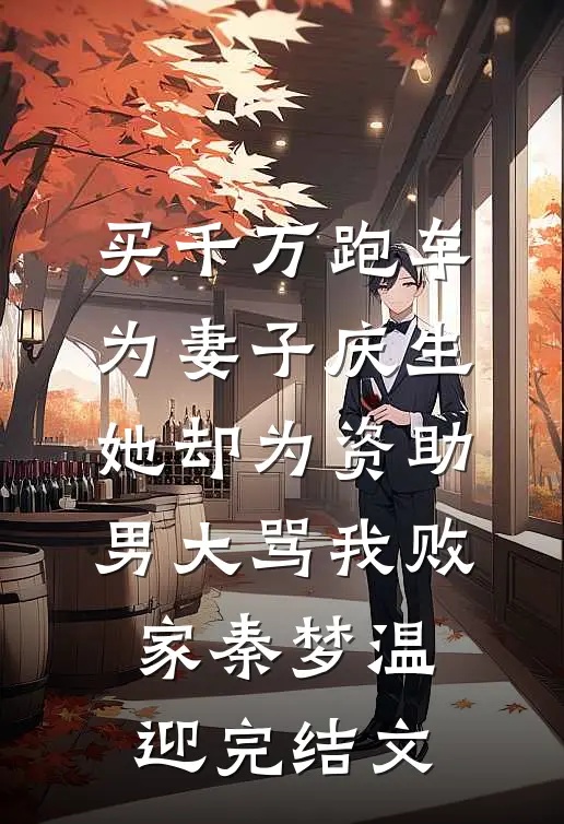 买千万跑车为妻子庆生，她却为资助男大骂我败家秦梦温迎完结文