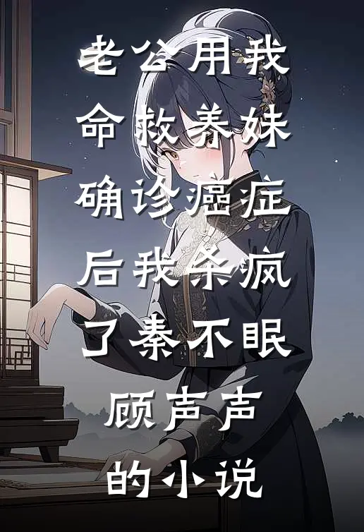 老公用我命救养妹，确诊癌症后我杀疯了秦不眠顾声声的小说