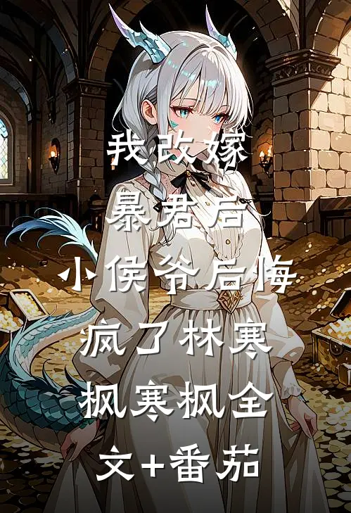 我改嫁暴君后，小侯爷后悔疯了林寒枫寒枫全文+番茄