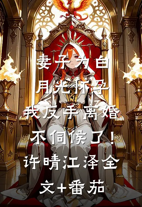 妻子为白月光怀孕，我反手离婚不伺候了！许晴江泽全文+番茄