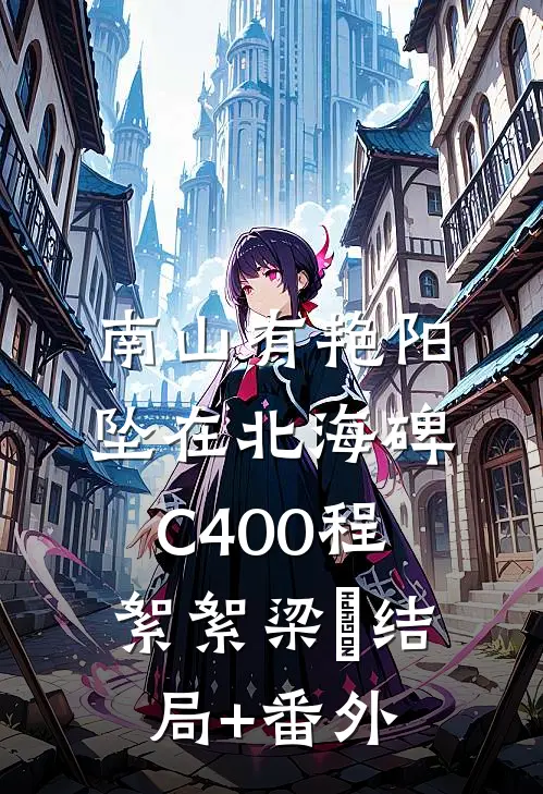南山有艳阳，坠在北海碑C400程絮絮梁玥结局+番外
