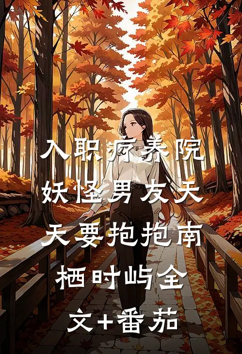 入职疗养院，妖怪男友天天要抱抱南栖时屿全文+番茄