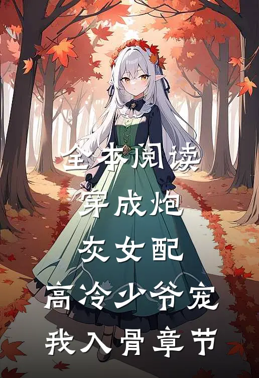 全本阅读穿成炮灰女配，高冷少爷宠我入骨章节