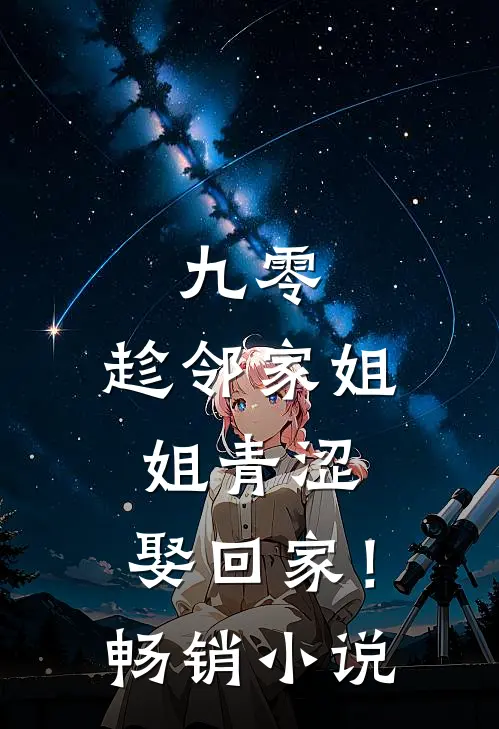 九零：趁邻家姐姐青涩，娶回家！畅销小说